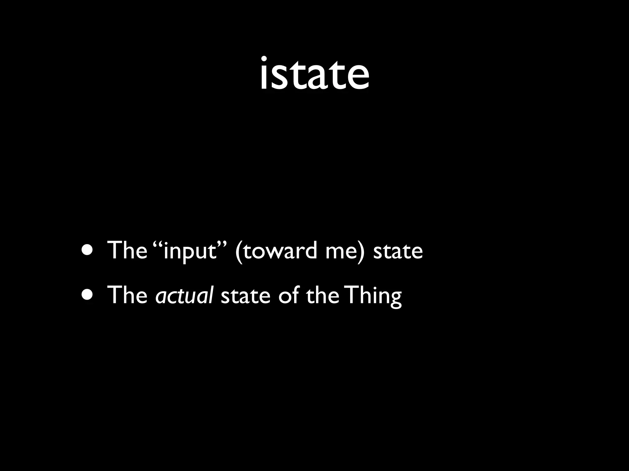 istate
• The “input” (toward me) state
• The actual state of the Thing
 