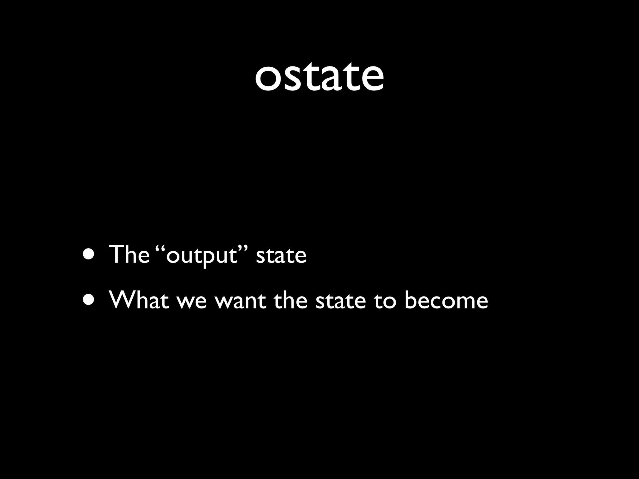 ostate
• The “output” state
• What we want the state to become
 