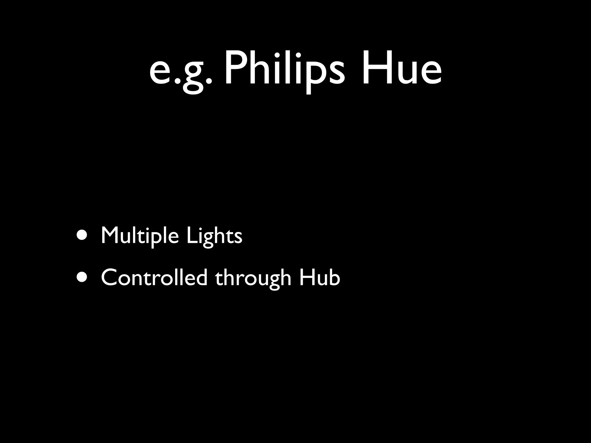 e.g. Philips Hue
• Multiple Lights
• Controlled through Hub
 
