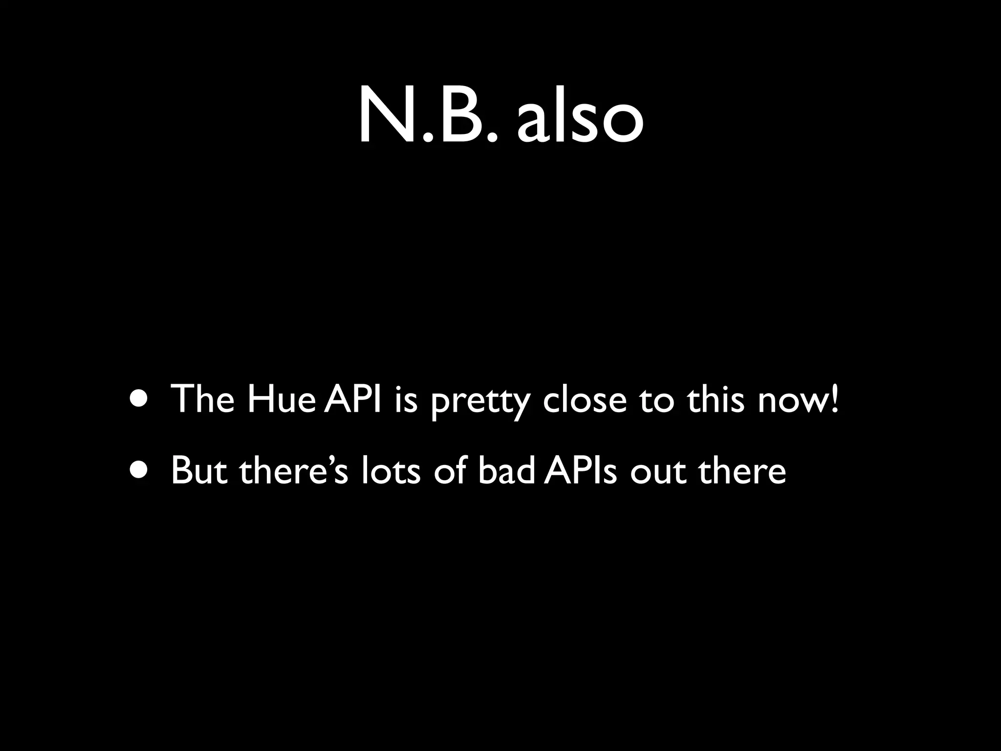 N.B. also
• The Hue API is pretty close to this now!
• But there’s lots of bad APIs out there
 