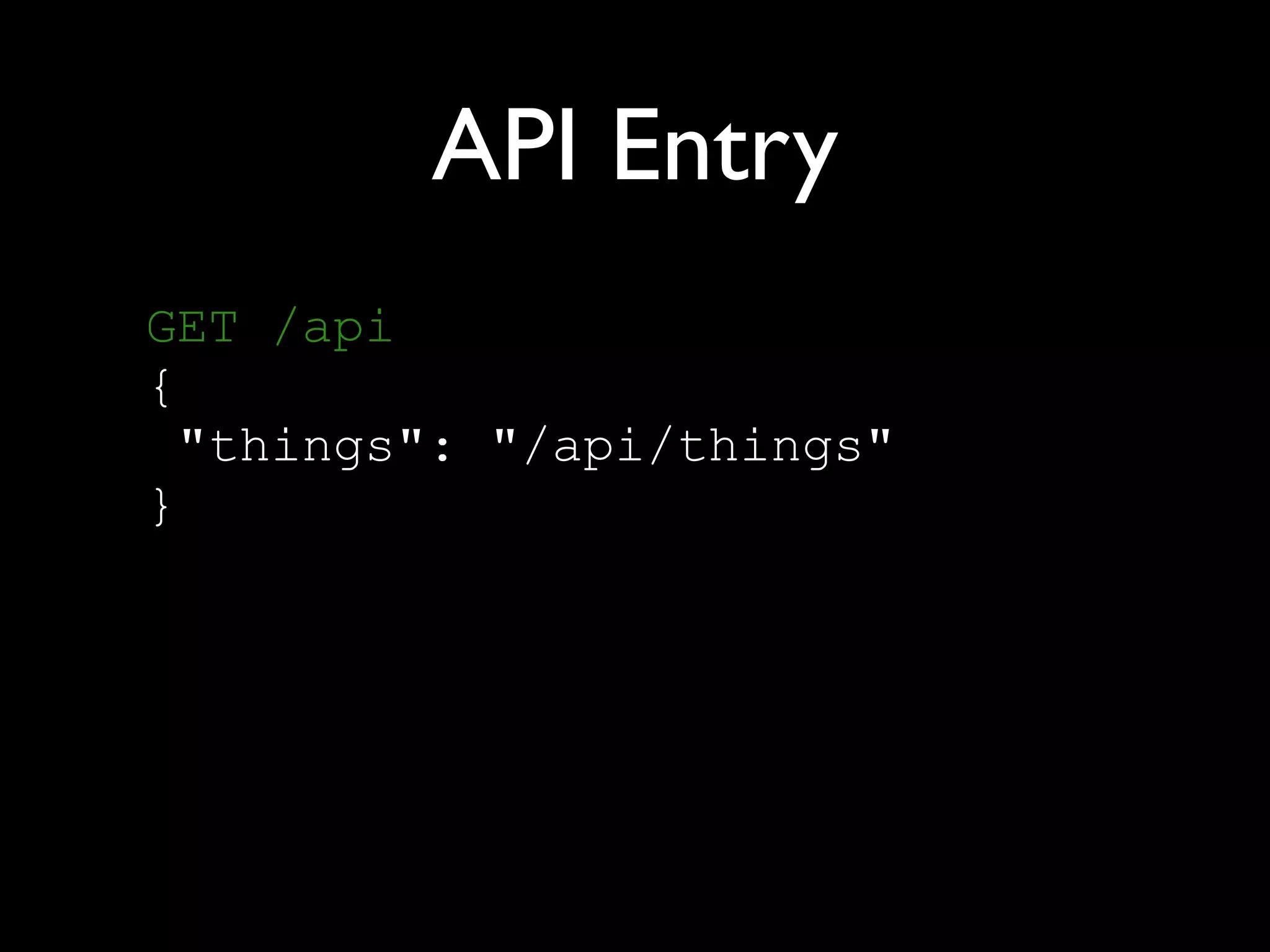 API Entry
GET /api 
{ 
"things": "/api/things" 
}
 