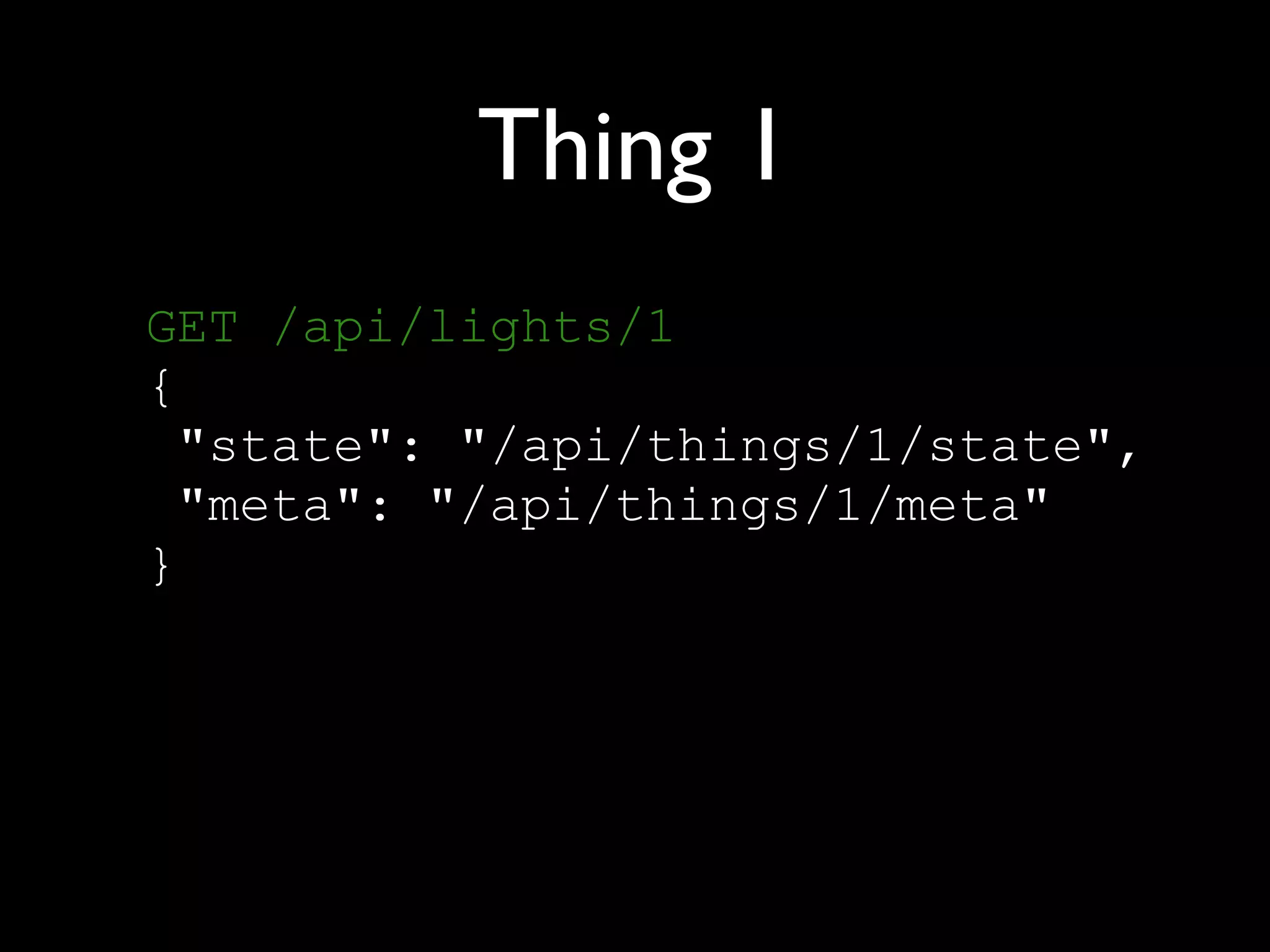 Thing 1
GET /api/lights/1 
{ 
"state": "/api/things/1/state", 
"meta": "/api/things/1/meta" 
}
 