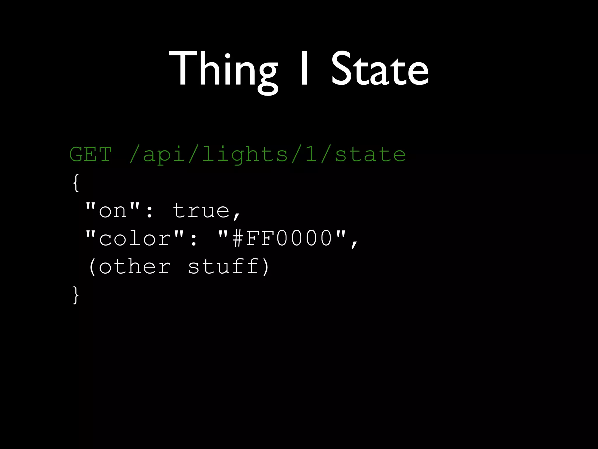 Thing 1 State
GET /api/lights/1/state 
{ 
"on": true, 
"color": "#FF0000", 
(other stuff) 
}
 