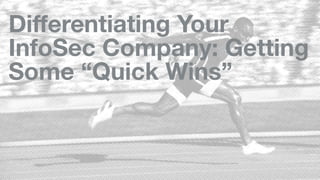Diﬀerentiating Your
InfoSec Company: Getting
Some “Quick Wins”
 