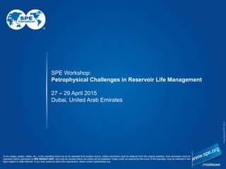 SPE Workshop:
Petrophysical Challenges in Reservoir Life Management
27 – 29 April 2015
Dubai, United Arab Emirates
 