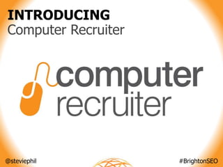@steviephil #BrightonSEO
INTRODUCING
Computer Recruiter
 