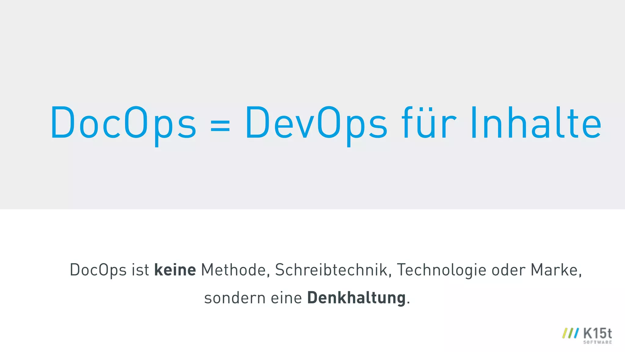 DocOps ist keine Methode, Schreibtechnik, Technologie oder Marke,
sondern eine Denkhaltung.
DocOps = DevOps für Inhalte
 