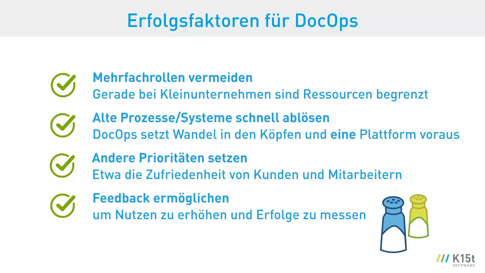 Erfolgsfaktoren für DocOps
Mehrfachrollen vermeiden 
Gerade bei Kleinunternehmen sind Ressourcen begrenzt
Alte Prozesse/Systeme schnell ablösen 
DocOps setzt Wandel in den Köpfen und eine Plattform voraus
Andere Prioritäten setzen 
Etwa die Zufriedenheit von Kunden und Mitarbeitern
Feedback ermöglichen 
um Nutzen zu erhöhen und Erfolge zu messen
 