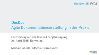 Fachvortrag auf der tekom-Frühjahrstagung 
24. April 2015, Darmstadt
!
Martin Häberle, K15t Software GmbH
#tekomf15 FV08
DocOps  
Agile Dokumentationserstellung in der Praxis
 
