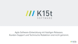 Agile Software-Entwicklung mit häuﬁgen Releases. 
Kunden-Support und Technische Redaktion sind nicht getrennt.
 