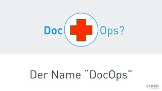 Der Name “DocOps”
Doc Ops?
 