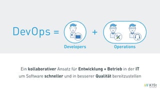 Developers Operations
Ein kollaborativer Ansatz für Entwicklung + Betrieb in der IT
um Software schneller und in besserer Qualität bereitzustellen
+DevOps =
 