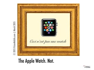 The Apple Watch. Not.
©2015VisionMobile.com|March2015
Ceci n’est pas une watch
 