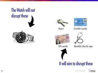 © 2015 VisionMobile
TheWatchwillnot
disruptthese
13
Itwillaimtodisruptthese
ID cards Health check-ups
Keys Credit cards
 