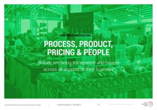 TRANSPARENCY TRIUMPHwww.trendwatching.com/trends/transparency-triumph 14
PROCESS, PRODUCT,
PRICING & PEOPLE
Brands are being transparent and honest
across all aspects of their business
FEATURED INNOVATIONS
 