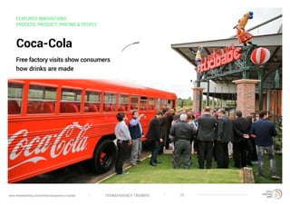 TRANSPARENCY TRIUMPHwww.trendwatching.com/trends/transparency-triumph 15
FEATURED INNOVATIONS:
PROCESS, PRODUCT, PRICING & PEOPLE
Coca-Cola
Free factory visits show consumers
how drinks are made
 