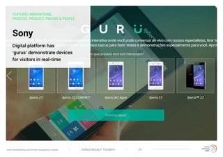 TRANSPARENCY TRIUMPHwww.trendwatching.com/trends/transparency-triumph 20
Sony
Digital platform has
‘gurus’ demonstrate devices
for visitors in real-time
FEATURED INNOVATIONS:
PROCESS, PRODUCT, PRICING & PEOPLE
 