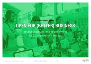 TRANSPARENCY TRIUMPHwww.trendwatching.com/trends/transparency-triumph 21
OPEN FOR (BETTER) BUSINESS
Brands and governments are inviting
the participation of the crowd
FEATURED INNOVATIONS
 