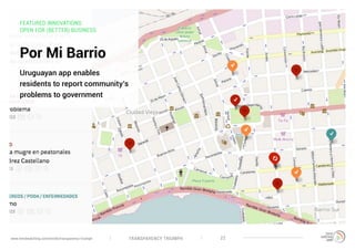 TRANSPARENCY TRIUMPHwww.trendwatching.com/trends/transparency-triumph 22
FEATURED INNOVATIONS:
OPEN FOR (BETTER) BUSINESS
Por Mi Barrio
Uruguayan app enables
residents to report community’s
problems to government
 