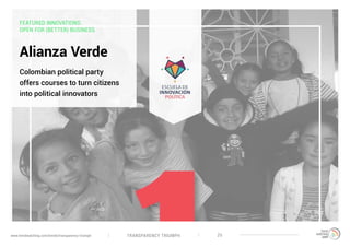 TRANSPARENCY TRIUMPHwww.trendwatching.com/trends/transparency-triumph 25
FEATURED INNOVATIONS:
OPEN FOR (BETTER) BUSINESS
Alianza Verde
Colombian political party
offers courses to turn citizens
into political innovators
 