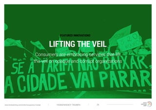 TRANSPARENCY TRIUMPHwww.trendwatching.com/trends/transparency-triumph 26
LIFTING THE VEIL
Consumers are embracing services that lift
the veil on opaque and corrupt organizations
FEATURED INNOVATIONS
 
