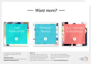 If you have any comments, suggestions
or questions then please do let us know.
Just email:
NATHALIA SOUTO
Client Services Director for South & Central America
nathalia@trendwatching.com
ABOUT US
Established in 2002, trendwatching.com
is the world’s leading trend firm, scanning
the globe for the most promising consumer
trends, insights and related hands-on
business ideas. Our Premium Service counts
many of the world’s leading brands as
clients, while our free monthly Trend Briefings
go out to over 260,000 subscribers in 180
countries.
More at www.trendwatching.com
Want more?
Free
Publications
Premium
Service
LIVE: Keynotes
& Workshops
 