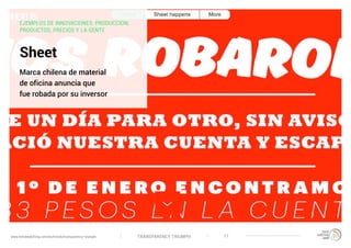 TRANSPARENCY TRIUMPHwww.trendwatching.com/es/trends/transparency-triumph 17
Sheet
Marca chilena de material
de oficina anuncia que
fue robada por su inversor
EJEMPLOS DE INNOVACIONES: PRODUCCION,
PRODUCTOS, PRECIOS Y LA GENTE
 