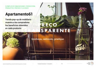 TRANSPARENCY TRIUMPHwww.trendwatching.com/es/trends/transparency-triumph 18
Apartamento61
Tienda pop-up de mobiliario
muestra a los compradores
los beneficios obtenidos
en cada producto
EJEMPLOS DE INNOVACIONES: PRODUCCION,
PRODUCTOS, PRECIOS Y LA GENTE
 