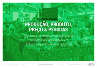 TRANSPARENCY TRIUMPHwww.trendwatching.com/pt/trends/transparency-triumph 14
PRODUÇÃO, PRODUTO,
PREÇO & PESSOAS
Veja como as marcas estão oferecendo
transparência e honestidade em
todos os aspectos de seus negócios
INOVAÇÕES EM DESTAQUE
 