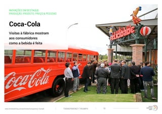 TRANSPARENCY TRIUMPHwww.trendwatching.com/pt/trends/transparency-triumph 15
INOVAÇÕES EM DESTAQUE:
PRODUÇÃO, PRODUTO, PREÇO & PESSOAS
Coca-Cola
Visitas à fábrica mostram
aos consumidores
como a bebida é feita
 