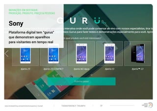 TRANSPARENCY TRIUMPHwww.trendwatching.com/pt/trends/transparency-triumph 20
Sony
Plataforma digital tem “gurus”
que demonstram aparelhos
para visitantes em tempo real
INOVAÇÕES EM DESTAQUE:
PRODUÇÃO, PRODUTO, PREÇO & PESSOAS
 