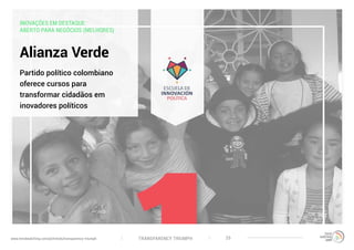 TRANSPARENCY TRIUMPHwww.trendwatching.com/pt/trends/transparency-triumph 25
INOVAÇÕES EM DESTAQUE:
ABERTO PARA NEGÓCIOS (MELHORES)
Alianza Verde
Partido político colombiano
oferece cursos para
transformar cidadãos em
inovadores políticos
 