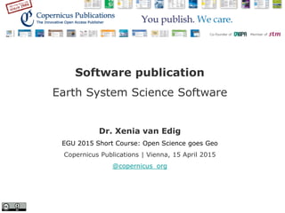 Software publication
Earth System Science Software
Dr. Xenia van Edig
EGU 2015 Short Course: Open Science goes Geo
Copernicus Publications | Vienna, 15 April 2015
@copernicus_org
 