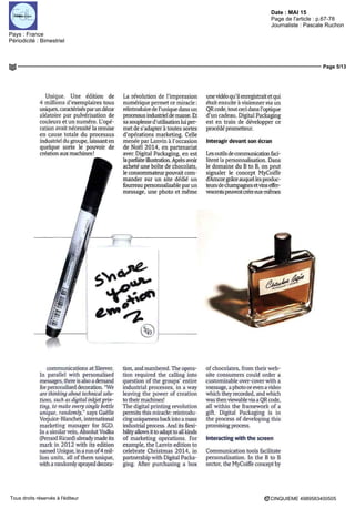 Date : MAI 15
Pays : France
Périodicité : Bimestriel
Page de l'article : p.67-78
Journaliste : Pascale Ruchon
Page 5/13
CINQUIEME 4989583400505Tous droits réservés à l'éditeur
Unique Une e'dition de
4 millions d'exemplaires tous
uniques, caractérisés parunde'cor
aléatoire par pulvérisation de
couleurs et un numéro L'opé-
ration avait nécessite la remise
en cause totale du processus
industriel du groupe, laissant en
quelque sorte le pouvoir de
création aux machines '
La révolution de l'impression
numerique permet ce miracle
réintroduire de l'unique dans un
processus industriel de masse Et
sa souplesse d'utilisation lui per-
met de s'adapter à toutes sortes
d'opérations marketing Celle
menée par Lanvin à l'occasion
de Noel 2014, en partenariat
avec Digital Packaging, en est
laparfaiteillustration Aprèsavoir
acheté une boîte de chocolats,
le consommateur pouvait com-
mander sur un site dédié un
fourreau personnalisable par un
message, une photo et même
une vidéo qu'il enregistrait et qui
était ensuite a visionner via un
QRcode, toutcecidans l'optique
d'un cadeau Digital Packaging
est en train de développer ce
procédé prometteur
Interagir devant son écran
Lesoutilsdecommunicationfaci-
litent la personnalisation Dans
le domaine du B to B, on peut
signaler le concept MyCoiffe
d'Amcorgrâceauquellesproduc-
teursdechampagnesetvinseffer-
vescentspeuventcréereux-mêmes
communications at Sleever
In parallel with personahsed
messages, mere is also a demand
for personahsed decoration " Wc
arethmhngabouttechmcalsolu-
tions, such as digital mkjetpnn-
tmg, to make every single battle
unique, randomly," says Gaelle
Verjuice-Blanchet, international
marketing manager for SCD
In a similarvem, Absolut Vodka
(Pernod Ricard) already made ils
mark in 2012 with its edition
named Unique, in a run of4 mil-
lion umts, all of them unique,
with a randomly sprayed decora-
tion, and numbered The opera-
tion required the calling into
question of the groups' entire
industrial processes, in a way
leavmg the power of creation
to their machines1
The digital pnnting revolution
permits this miracle remtrodu-
cing umqueness back into a mass
industrial process And ils flexi-
bilityallows itto adaptto allkinds
of marketing operations For
example, the Lanvin edition to
celebrate Chnstmas 2014, in
partnership with Digital Packa-
ging After purchasing a box
of chocolatés, from their web-
site consumers could order a
customizable over-cover with a
message, a photo or even a video
which they recorded, and which
was menviewablevia a QR code,
all within the framework of a
gift Digital Packaging is in
the process of developmg this
promismg process
Interacting with the screen
Communication tools facilitate
personalisation In the B to B
sector, the MyCoiffe concept by
 