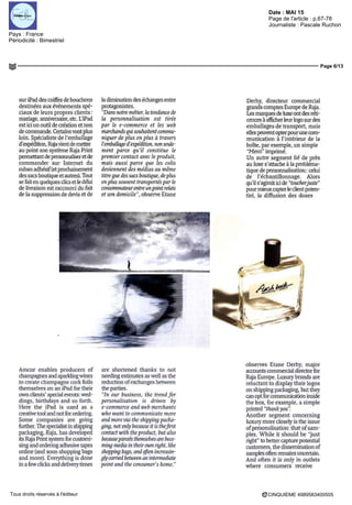 Date : MAI 15
Pays : France
Périodicité : Bimestriel
Page de l'article : p.67-78
Journaliste : Pascale Ruchon
Page 6/13
CINQUIEME 4989583400505Tous droits réservés à l'éditeur
sur iPad des coiffes de bouchons
destme'es aux événements spe-
ciaux de leurs propres clients
mariage, anniversaire, etc L'iPad
est ici un outil de creation et non
de commande Certains vont plus
lom Specialiste de l'emballage
d'expédition, Rajavientdemettre
au point son systeme Raja Print
permettant de personnaliser et de
commander sur Internet du
ruban adhesif(et prochainement
des sacs boutique et autres) Tout
se fait en quèlques elies et le délai
de livraison est raccourci du fait
de la suppression de devis et de
la diminution des échanges entre
protagonistes
"Dans notre metier, la tendance de
la personnalisation est tirée
par le e-commerce et les web
marchands qui souhaitent commu-
niquer de plus en plus a travers
I emballage d'expédition, non seule-
ment parce qu'il constitue le
premier contact avec le produit,
maîs aussi parce que les colis
deviennent des médias au même
titre que des sacs boutique, déplus
enplussouventtransportesparle
consommateur entre un point relais
et son domicile", observe Etane
Derhy directeur commercial
grands comptes Europe de Raja
Les marques de luxe ont des réti-
cences a afficherleurlogo surdes
emballages de transport maîs
elles peuvent opterpour une com
mumcation a I interieur de la
boîte par exemple un simple
Merci imprime
Un autre segment lie de pres
au luxe s attache a la probléma-
tique de personnalisation celui
de I échantillonnage Alors
qu il s agirait ici de toucher juste
pour mieux capter le client polen
tiel la diffusion des doses
Amcor enables producers of
champagnes and sparkling wines
to create champagne cork fous
themselves on an iPad for their
own clients' special events wed-
dings, birthdays and so forth
Hère the iPad is used as a
creative toei and not for ordermg
Some compames are going
further The specialist in shipping
packaging, Raja, has developed
irs Raja Print system for customi-
smg and ordermg adhesive tapes
online (and soon shopping bags
and more) Everything is donc
in a few clicks and deliverytimes
are shortened thanks to not
needmg estimâtes as well as the
reduction ofexchanges between
the parties
"In our business, the trend for
personahsatwn is dnven by
e-commerce andweb merchant?,
who want to commumcate more
and more via the shipping packa-
ging, not only because it is the first
contactwith theproduct, butalsa
becausepanels themselves are beco-
ming media in their own right, like
shopping bags, and often mcreasm-
gly camed between an intermediate
point and the consumer's home,"
observes Etane Derhy major
accounts commercial director for
Raja Europe Luxury brands are
reluctant to display their logos
on shipping packaging but they
can cpt for communication inside
the box for example a simple
printed thankyou
Another segment concerning
luxury more closely is the issue
of personahsation that of sam
pies While it should be just
right to hetier capture potential
cuslomers the dissémination of
samples often remains uncertain
And often it is only in outlets
where consumers receive
 