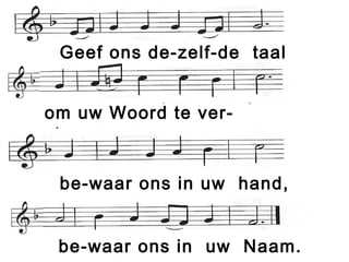 Geef ons de-zelf-de taal
om uw Woord te ver-
staan,
be-waar ons in uw hand,
be-waar ons in uw Naam.
 