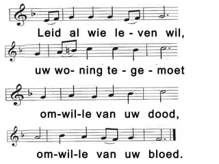 Leid al wie le - ven wil,
uw wo- ning te - ge - moet
om-wil-le van uw dood,
om-wil-le van uw bloed.
 