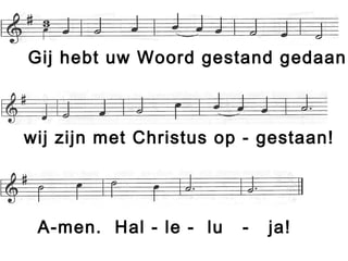 Gij hebt uw Woord gestand gedaan:
wij zijn met Christus op - gestaan!
A-men. Hal - le - lu - ja!
 