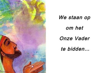 We staan op
om het
Onze Vader
te bidden…
 