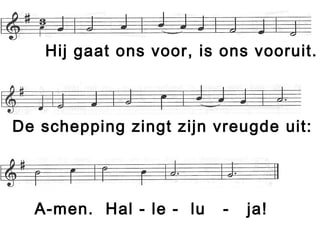 Hij gaat ons voor, is ons vooruit.
De schepping zingt zijn vreugde uit:
A-men. Hal - le - lu - ja!
 