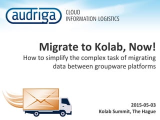 Migrate to Kolab, Now!
How to simplify the complex task of migrating
data between groupware platforms
2015-05-03
Kolab Summit, The Hague
 