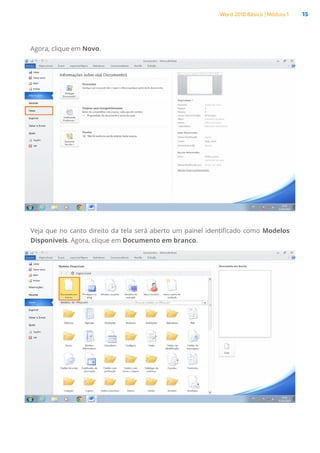 Word 2010 Básico | Módulo 1 15
Agora, clique em Novo.
Veja que no canto direito da tela será aberto um painel identificado como Modelos
Disponíveis. Agora, clique em Documento em branco.
 