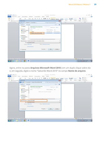 Word 2010 Básico | Módulo 1 21
Agora, entre na pasta Arquivos Microsoft Word 2010 com um duplo clique sobre ela
e, em seguida, digite o nome “Salvando Word 2010” no campo Nome do arquivo.
 