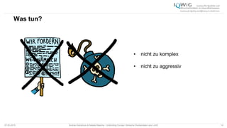 Was tun?
07.05.2015 Andrea Kamphuis & Natalie Masche / Unblinding Europe: Klinische Studiendaten ans Licht! 14
• nicht zu komplex
• nicht zu aggressiv
 