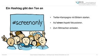 Ein Hashtag gibt den Ton an
07.05.2015 Andrea Kamphuis & Natalie Masche / Unblinding Europe: Klinische Studiendaten ans Licht! 15
• Twitter-Kampagne mit Bildern starten.
• Auf einen Aspekt fokussieren.
• Zum Mitmachen einladen.
 