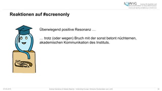Reaktionen auf #screenonly
07.05.2015 Andrea Kamphuis & Natalie Masche / Unblinding Europe: Klinische Studiendaten ans Licht! 30
Überwiegend positive Resonanz …
… trotz (oder wegen) Bruch mit der sonst betont nüchternen,
akademischen Kommunikation des Instituts.
 