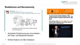Reaktionen auf #screenonly
07.05.2015 Andrea Kamphuis & Natalie Masche / Unblinding Europe: Klinische Studiendaten ans Licht! 31
• Amüsierte Zustimmung aus Journalisten-,
All-Trials- und Mediziner-Kreisen
• Online-Feature von Ben Goldacre
 