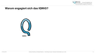 07.05.2015 Andrea Kamphuis & Natalie Masche / Unblinding Europe: Klinische Studiendaten ans Licht! 6
Warum engagiert sich das IQWiG?
IQWiG
 