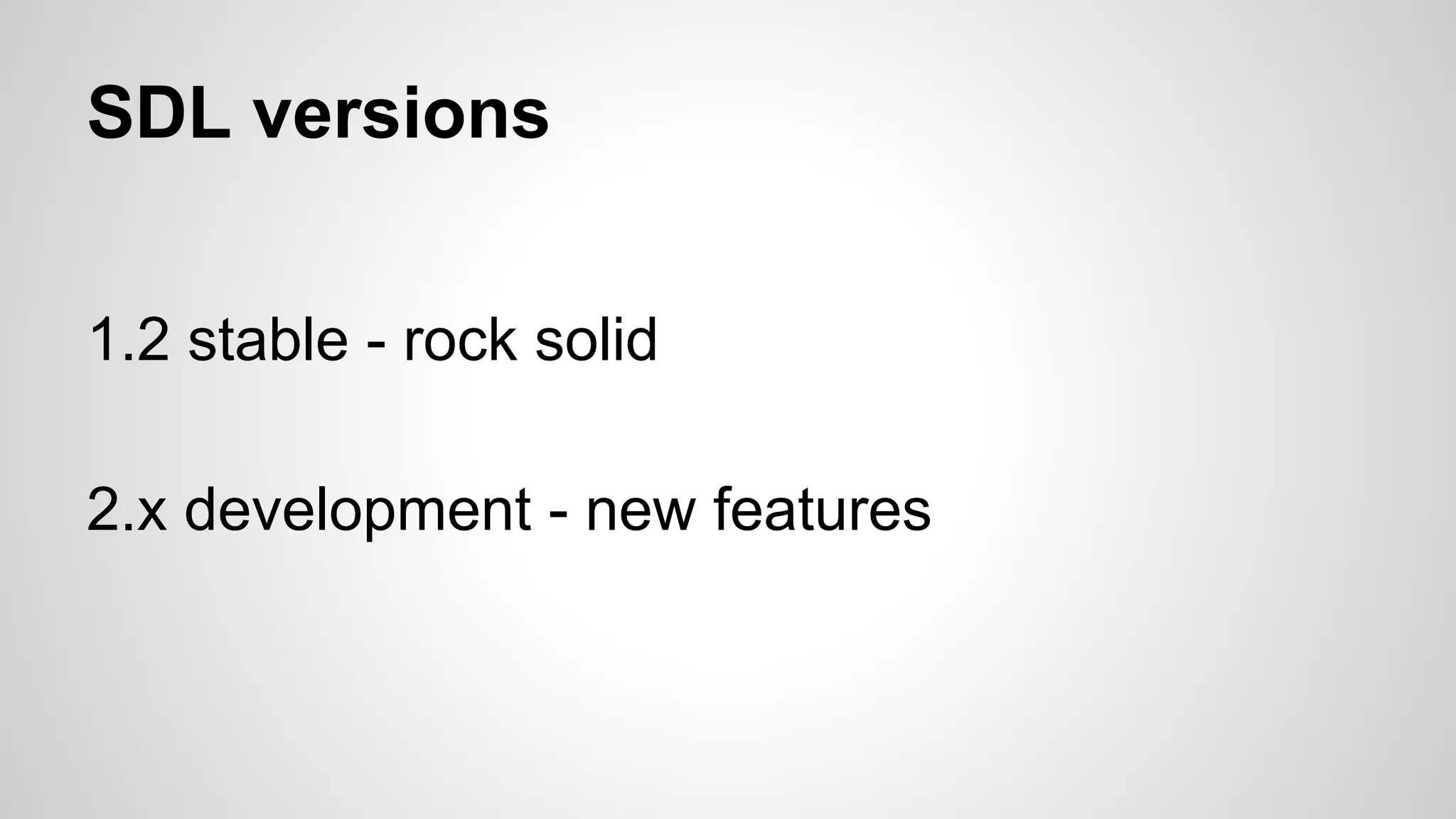 SDL versions
1.2 stable - rock solid
2.x development - new features
 