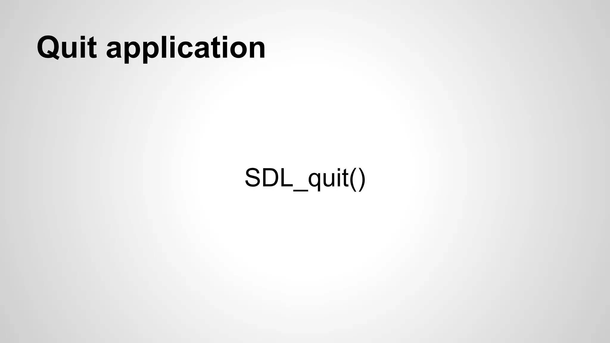 Quit application
SDL_quit()
 